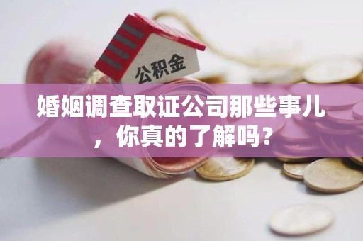 芦溪婚姻调查取证公司那些事儿，你真的了解吗？