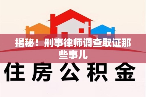 芦溪揭秘！刑事律师调查取证那些事儿