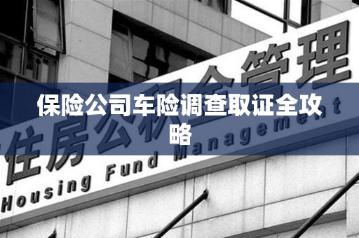 芦溪保险公司车险调查取证全攻略